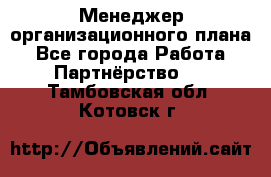 Менеджер организационного плана - Все города Работа » Партнёрство   . Тамбовская обл.,Котовск г.